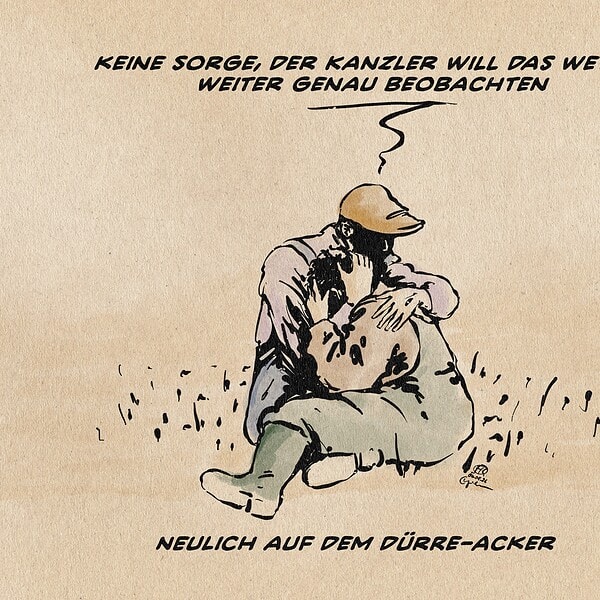 Illustration zweier sich gegenseitig tröstend zusammengesunkener Bauern auf dem verdorrten Feld. Der eine sagt zum anderen, während er in schützend hält: Keine Sorge, der Kanzler will das Wetter weiter genau beobachten. Textzeile: Neulich auf dem Dürre-Acker