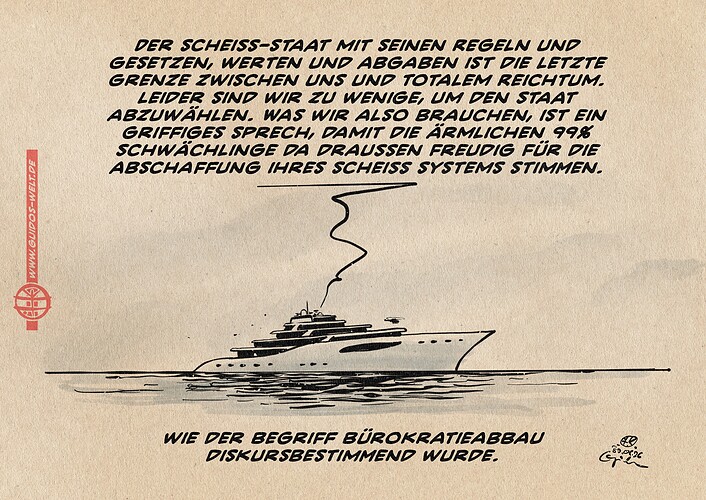 Illustration einer Milliardärs-Super-Yacht. Eine Sprechblase kommt aus dieser: Der scheiß-Staat mit seinen Regeln und Gesetzen, Werten und Abgaben ist die letzte Grenze zwischen uns und totalem Reichtum. Leider sind wir zu wenige, um den Staat abzuwählen. Was wir also brauchen, ist ein griffiges Sprech, damit die ärmlichen 99% Schwächlinge da draußen freudig für die Abschaffung ihres scheiß Systems stimmen. Textzeile: Wie der Begriff Bürokratieabbau diskursbestimmend wurde.