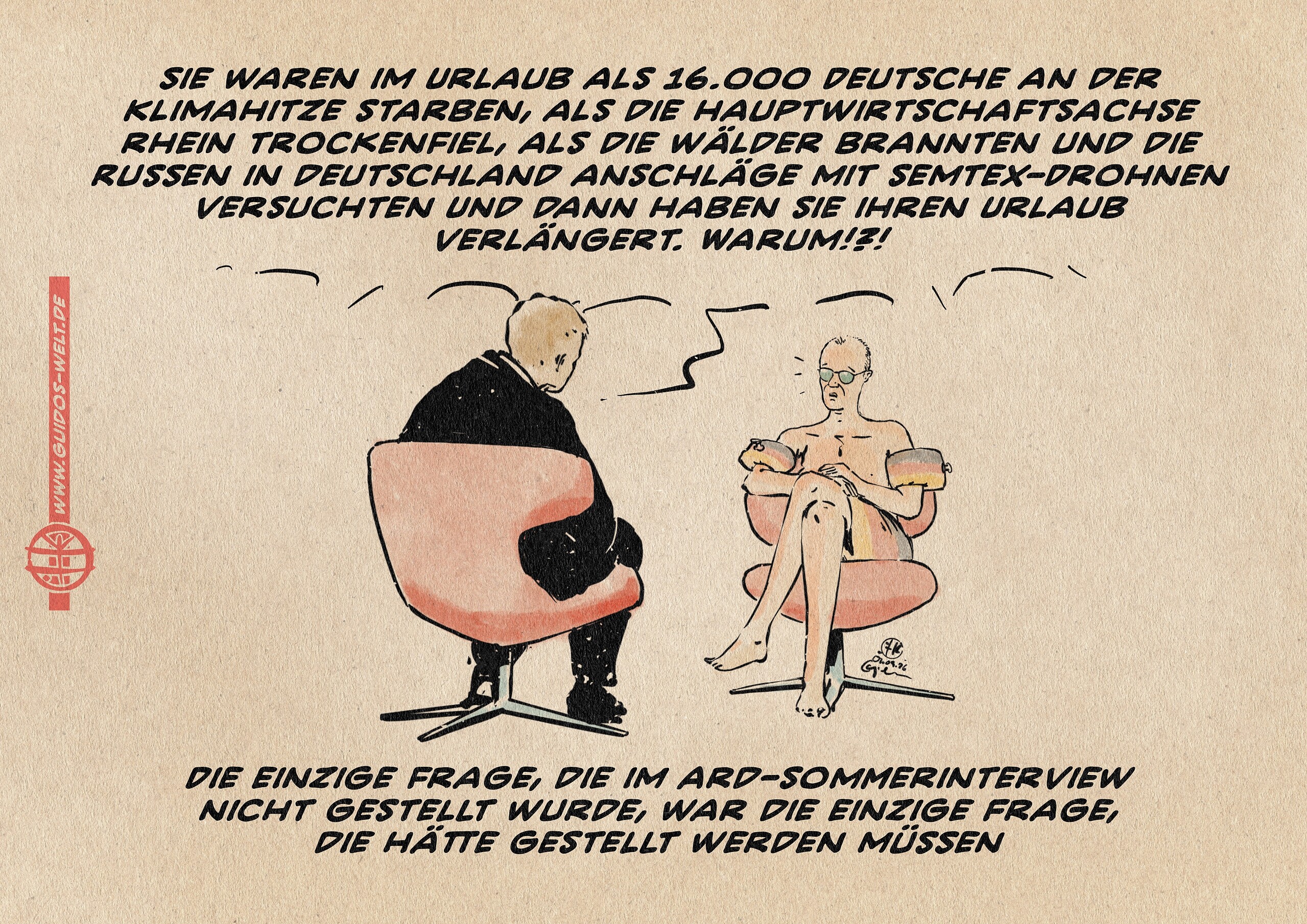 Illustration von Merz im ARD-Sommerinterview. Merz sitzt erstaunt mit leichtem Sonnenbrand in Badehose und Schwimmflügelchen mit Sonnenbrille dem Interviewpartner gegenüber. Der Moderator fragt ihn: Sie waren im Urlaub, als 16.000 Deutsche an der Klimahitze starben, als die Hauptwirtschaftsachse Rhein trockenfiel, als die Wälder brannten und die Russen in Deutschland Anschläge mit Semtex-Drohnen versuchten, und dann haben Sie Ihren Urlaub verlängert. Warum?! Textzeile: Die einzige Frage, die im ARD-Sommerinterview nicht gestellt wurde, war die einzige Frage, die hätte gestellt werden müssen.